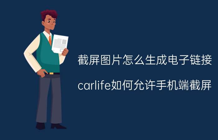 截屏图片怎么生成电子链接 carlife如何允许手机端截屏？